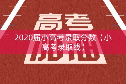 2020届小高考录取分数（小高考录取线）