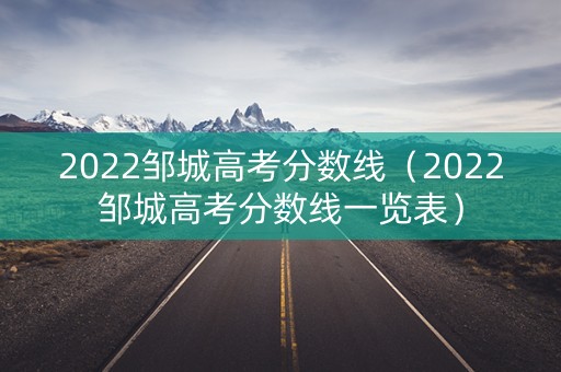 2022邹城高考分数线（2022邹城高考分数线一览表）