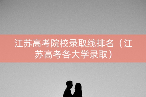 江苏高考院校录取线排名（江苏高考各大学录取）