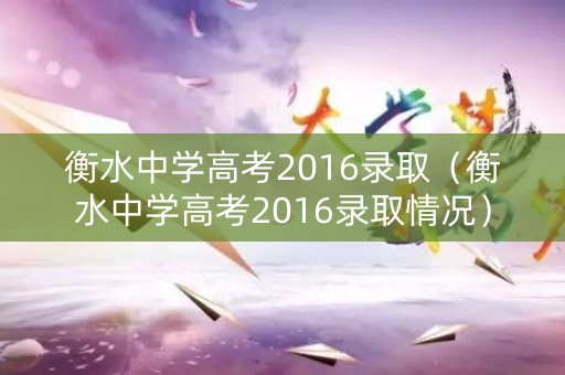 衡水中学高考2016录取（衡水中学高考2016录取情况）