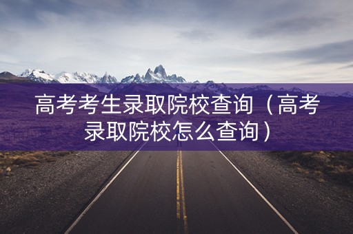 高考考生录取院校查询（高考录取院校怎么查询）