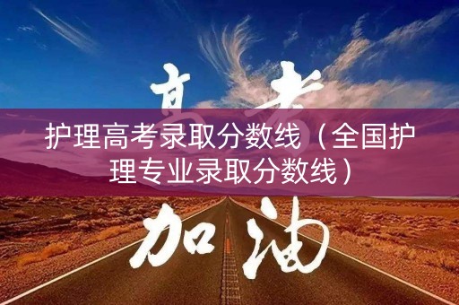 护理高考录取分数线（全国护理专业录取分数线）