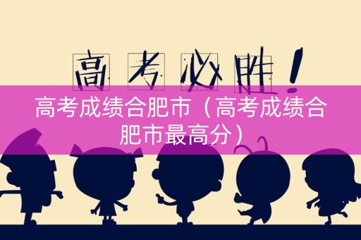高考成绩合肥市（高考成绩合肥市最高分）