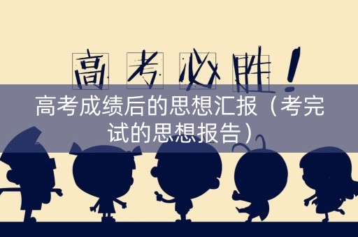 高考成绩后的思想汇报（考完试的思想报告）