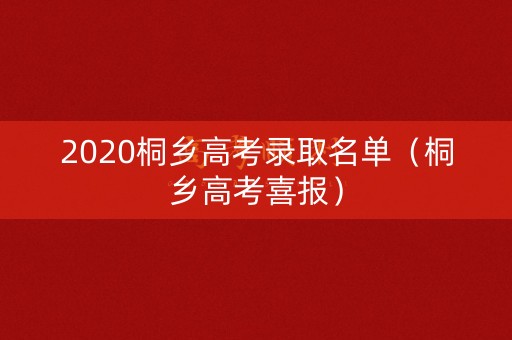 2020桐乡高考录取名单（桐乡高考喜报）