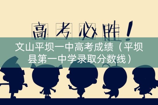 文山平坝一中高考成绩（平坝县第一中学录取分数线）