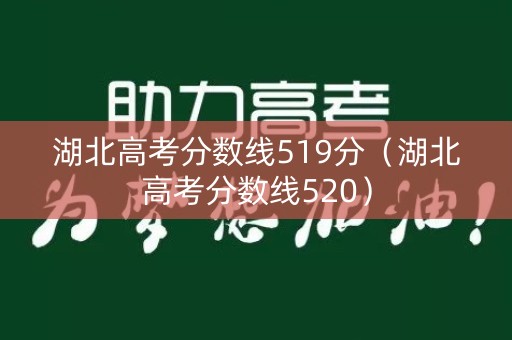 湖北高考分数线519分（湖北高考分数线520）