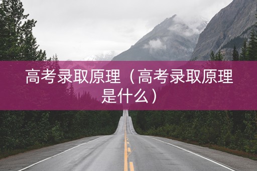 高考录取原理（高考录取原理是什么）
