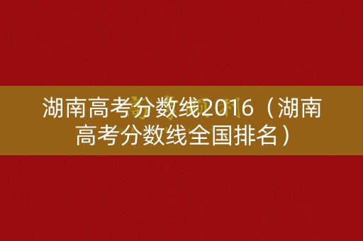 湖南高考分数线2016（湖南高考分数线全国排名）