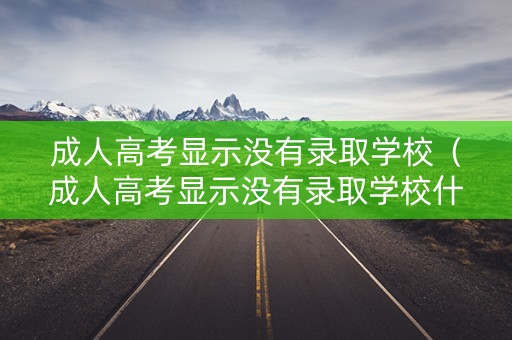 成人高考显示没有录取学校（成人高考显示没有录取学校什么意思）