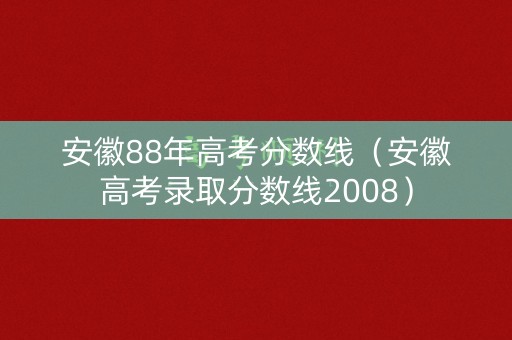 安徽88年高考分数线（安徽高考录取分数线2008）