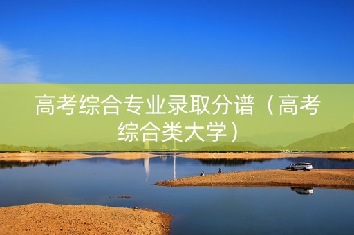 高考综合专业录取分谱（高考综合类大学）