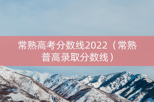 常熟高考分数线2022（常熟普高录取分数线）