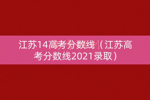 江苏14高考分数线（江苏高考分数线2021录取）