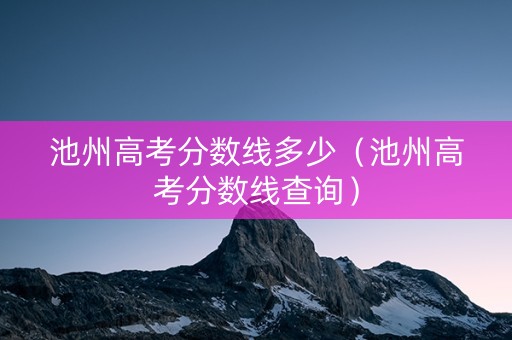 池州高考分数线多少（池州高考分数线查询）