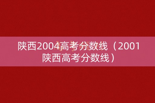 陕西2004高考分数线（2001陕西高考分数线）