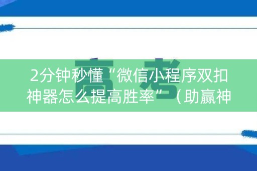 2分钟秒懂“微信小程序双扣神器怎么提高胜率”（助赢神器)