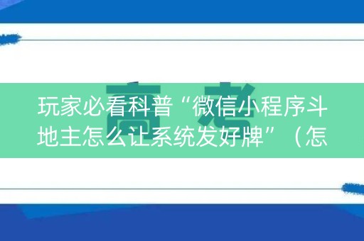 玩家必看科普“微信小程序斗地主怎么让系统发好牌”（怎么设置才能赢)