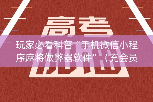 玩家必看科普“手机微信小程序麻将做弊器软件”（充会员胜率高)