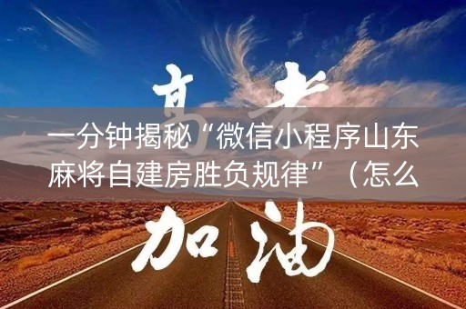 一分钟揭秘“微信小程序山东麻将自建房胜负规律”（怎么能得到好牌)