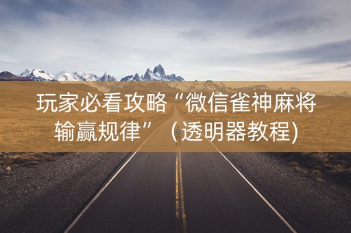 玩家必看攻略“微信雀神麻将输赢规律”（透明器教程)