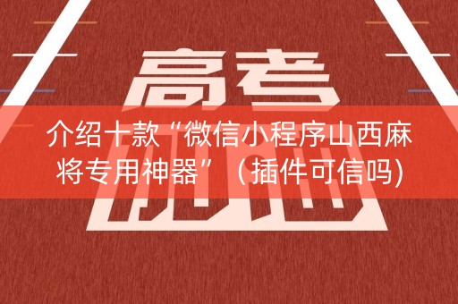介绍十款“微信小程序山西麻将专用神器”（插件可信吗)