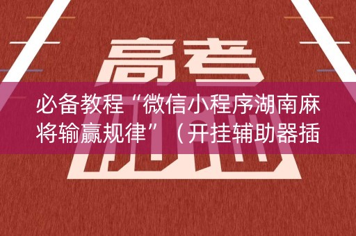 必备教程“微信小程序湖南麻将输赢规律”（开挂辅助器插件)
