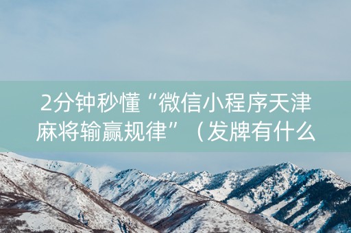 2分钟秒懂“微信小程序天津麻将输赢规律”（发牌有什么规律吗)