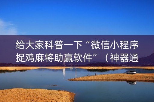 给大家科普一下“微信小程序捉鸡麻将助赢软件”（神器通用版)