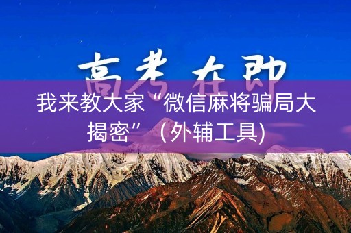 我来教大家“微信麻将骗局大揭密”（外辅工具)