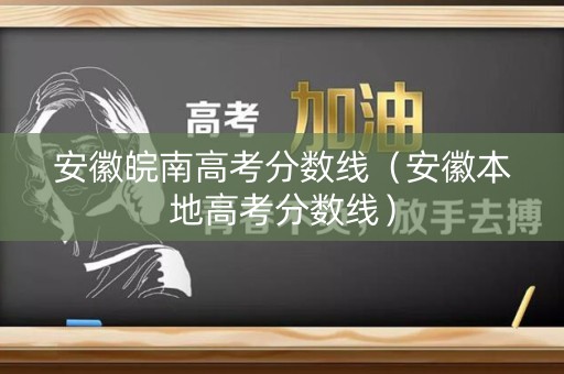 安徽皖南高考分数线（安徽本地高考分数线）