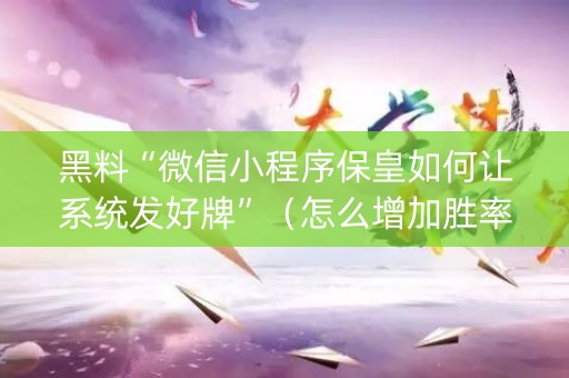 黑料“微信小程序保皇如何让系统发好牌”（怎么增加胜率)