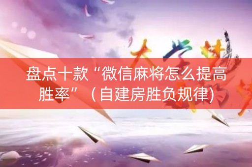 盘点十款“微信麻将怎么提高胜率”（自建房胜负规律)