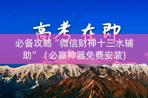 必备攻略“微信财神十三水辅助”（必赢神器免费安装)