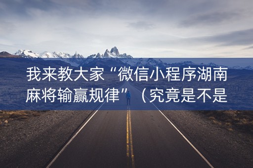 我来教大家“微信小程序湖南麻将输赢规律”（究竟是不是有挂)