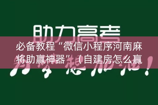 必备教程“微信小程序河南麻将助赢神器”（自建房怎么赢)
