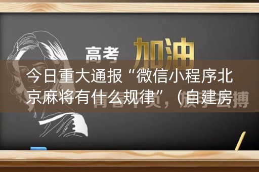 今日重大通报“微信小程序北京麻将有什么规律”（自建房胜负规律)