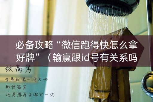 必备攻略“微信跑得快怎么拿好牌”（输赢跟id号有关系吗)