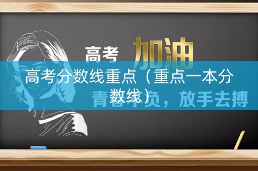 高考分数线重点（重点一本分数线）