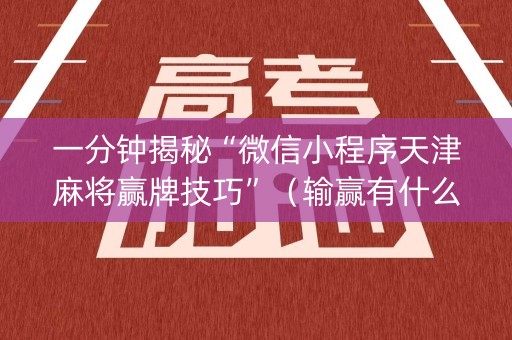 一分钟揭秘“微信小程序天津麻将赢牌技巧”（输赢有什么规律)