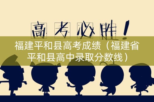 福建平和县高考成绩（福建省平和县高中录取分数线）