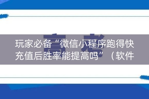 玩家必备“微信小程序跑得快充值后胜率能提高吗”（软件出售)