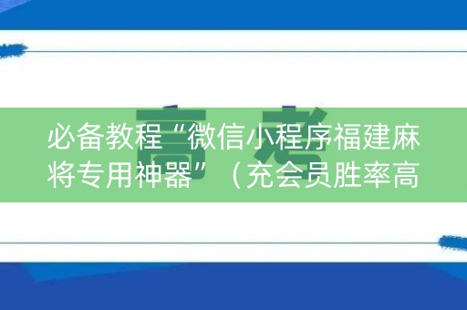 必备教程“微信小程序福建麻将专用神器”（充会员胜率高)