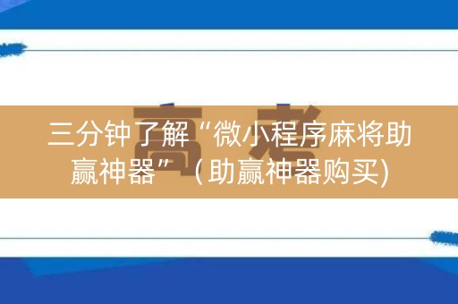 三分钟了解“微小程序麻将助赢神器”（助赢神器购买)