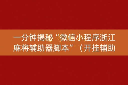 一分钟揭秘“微信小程序浙江麻将辅助器脚本”（开挂辅助器脚本)