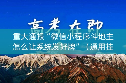重大通报“微信小程序斗地主怎么让系统发好牌”（通用挂软件多少钱)