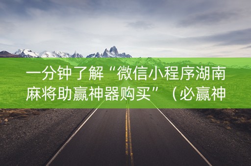 一分钟了解“微信小程序湖南麻将助赢神器购买”（必赢神器免费安装)