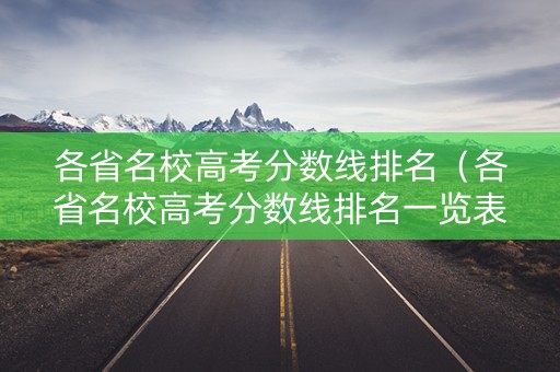 各省名校高考分数线排名（各省名校高考分数线排名一览表）