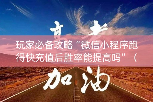 玩家必备攻略“微信小程序跑得快充值后胜率能提高吗”（插件可信吗)