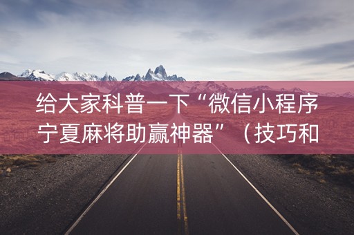 给大家科普一下“微信小程序宁夏麻将助赢神器”（技巧和打好牌方法)